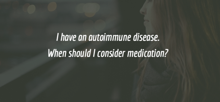 I have an autoimmune disease. When should I consider a medication?